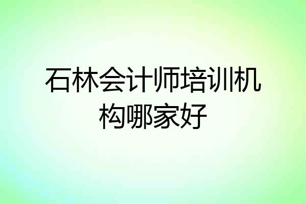 石林会计师培训机构哪家好