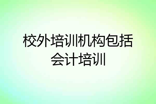 校外培训机构包括会计培训