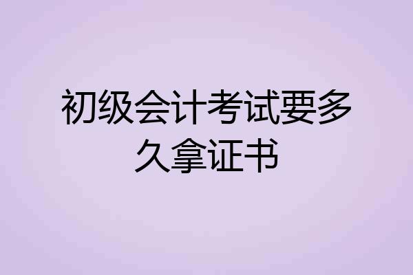 初级会计考试要多久拿证书