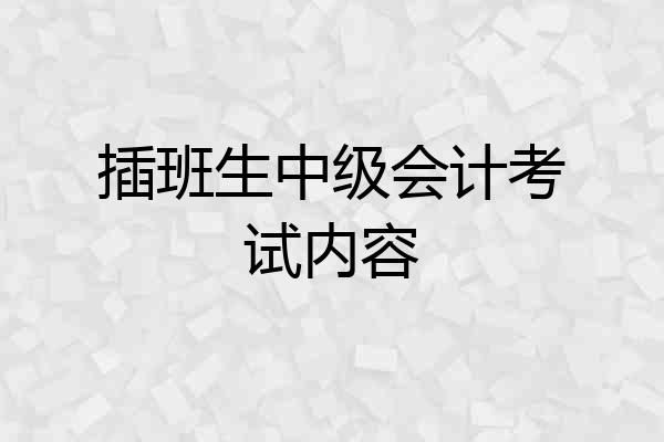 插班生中级会计考试内容