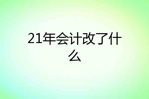 21年会计改了什么