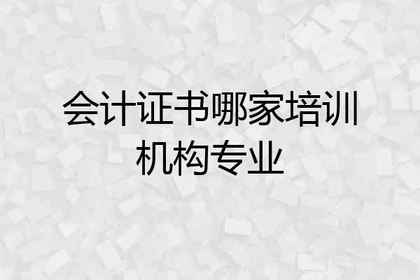 会计证书哪家培训机构专业