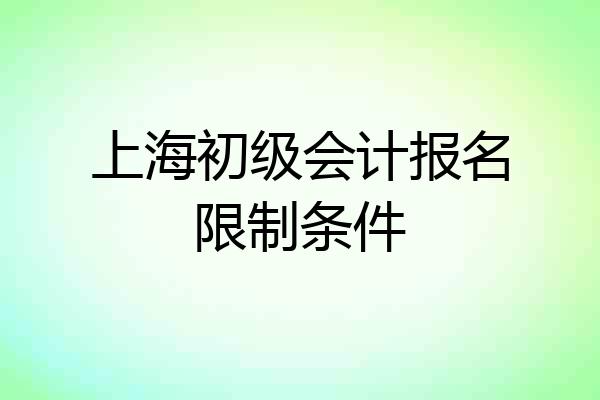 上海初级会计报名限制条件