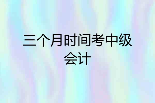 三个月时间考中级会计