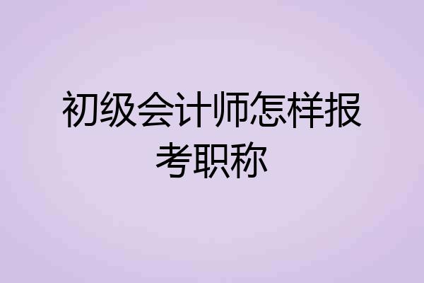 初级会计师怎样报考职称