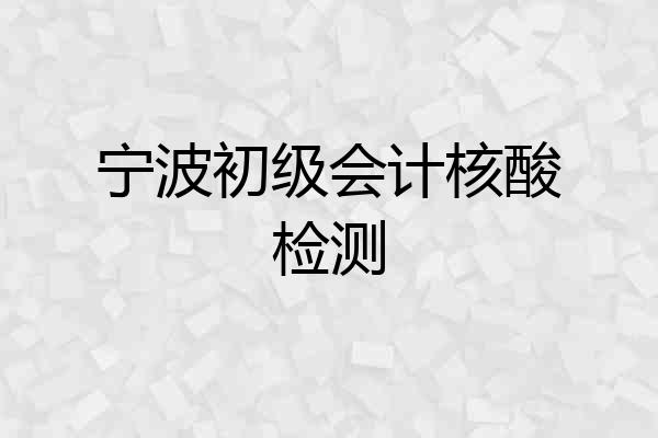 宁波初级会计核酸检测