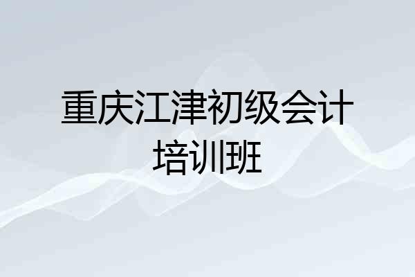 重庆江津初级会计培训班
