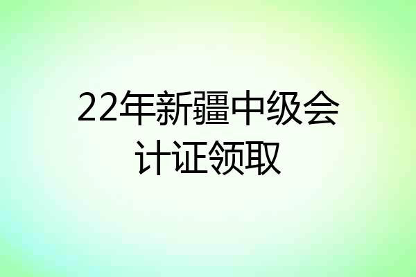22年新疆中级会计证领取