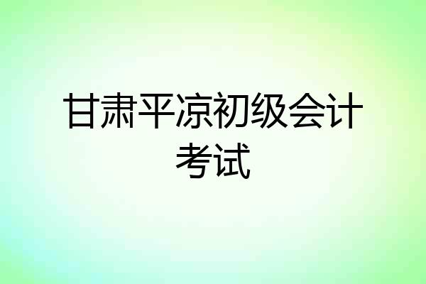 甘肃平凉初级会计考试