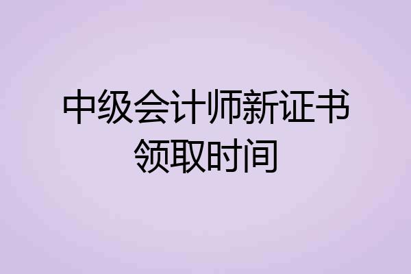 中级会计师新证书领取时间