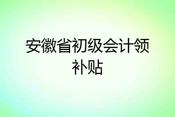 安徽省初级会计领补贴