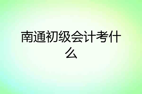 南通初级会计考什么