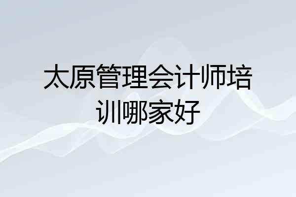 太原管理会计师培训哪家好