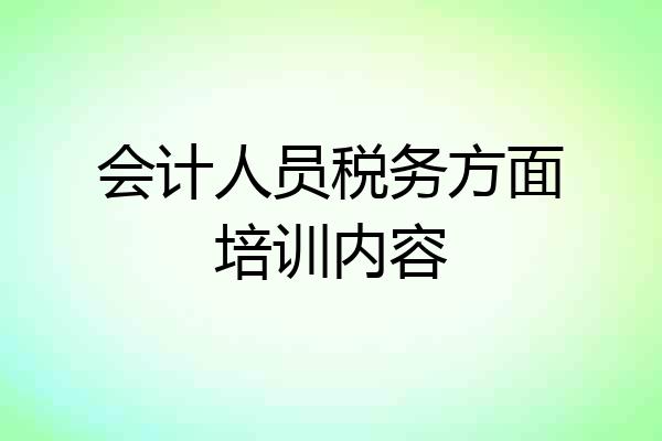会计人员税务方面培训内容