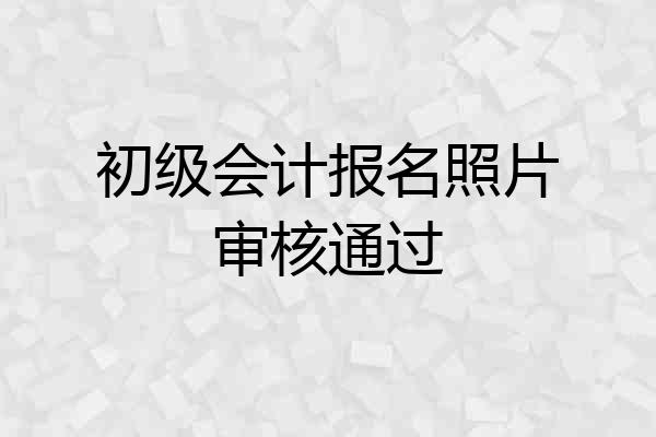 初级会计报名照片审核通过