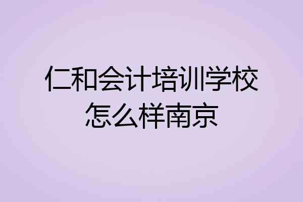 仁和会计培训学校怎么样南京