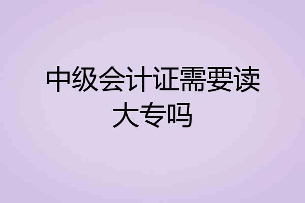 中级会计证需要读大专吗
