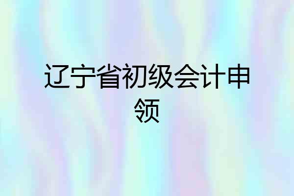 辽宁省初级会计申领