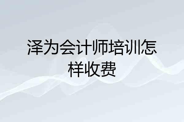 泽为会计师培训怎样收费