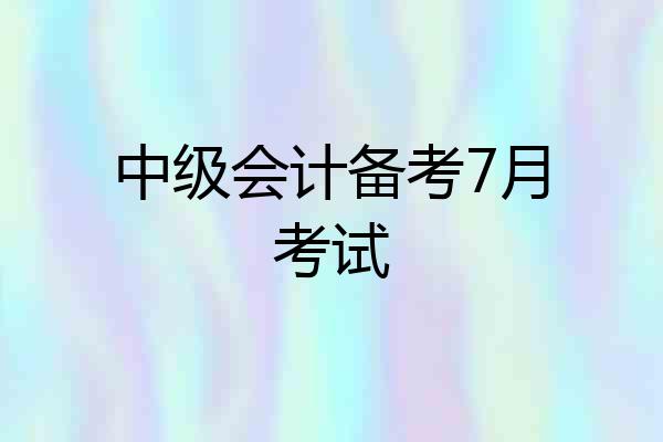 中级会计备考7月考试