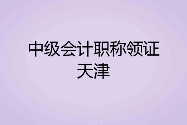 中级会计职称领证天津