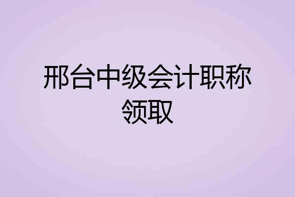 邢台中级会计职称领取