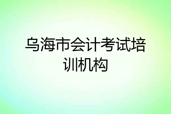 乌海市会计考试培训机构