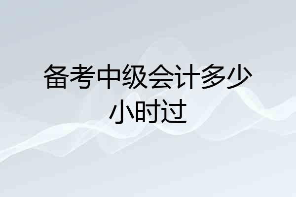 备考中级会计多少小时过
