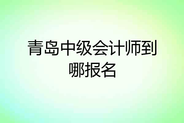 青岛中级会计师到哪报名