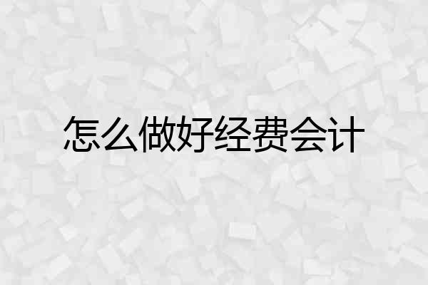 怎么做好经费会计