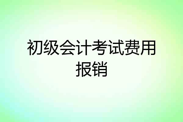 初级会计考试费用报销