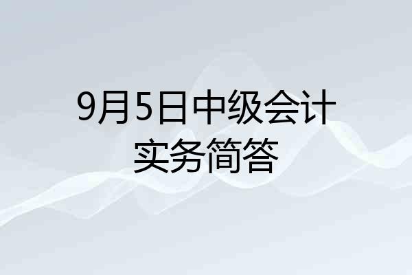 9月5日中级会计实务简答