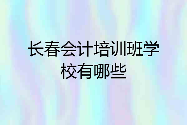 长春会计培训班学校有哪些