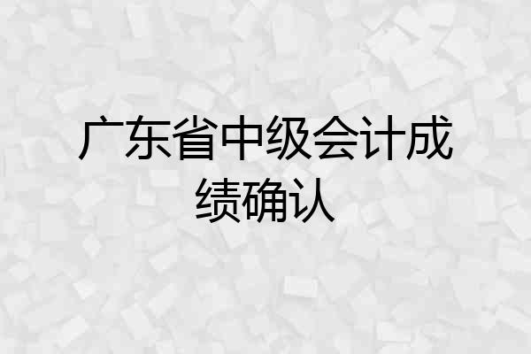 广东省中级会计成绩确认