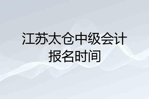 江苏太仓中级会计报名时间