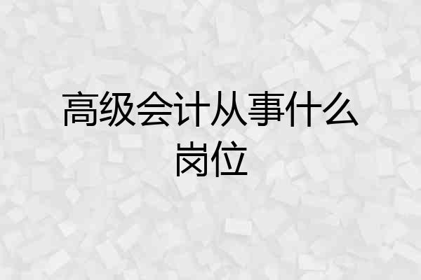 高级会计从事什么岗位