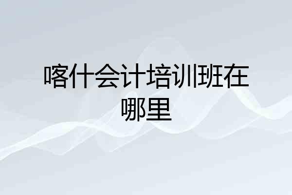 喀什会计培训班在哪里