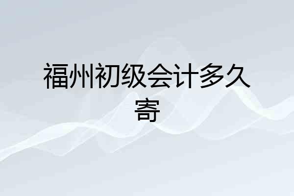 福州初级会计多久寄