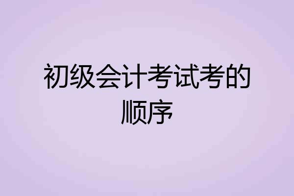 初级会计考试考的顺序