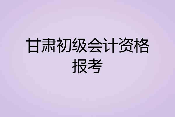 甘肃初级会计资格报考
