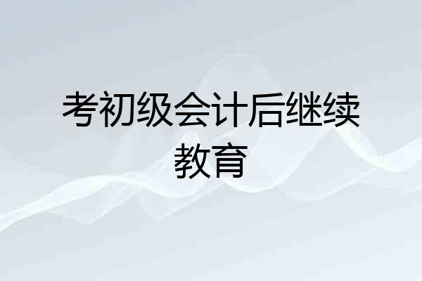 考初级会计后继续教育