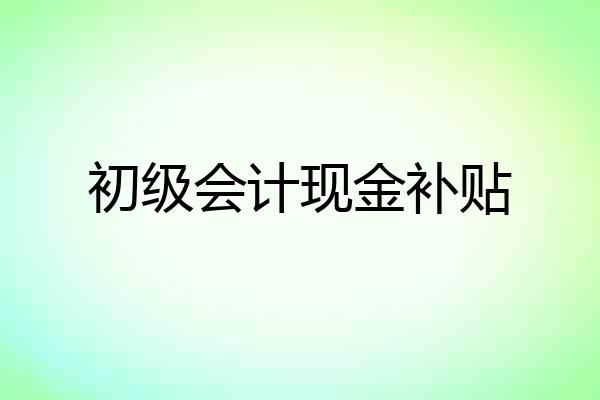 初级会计现金补贴