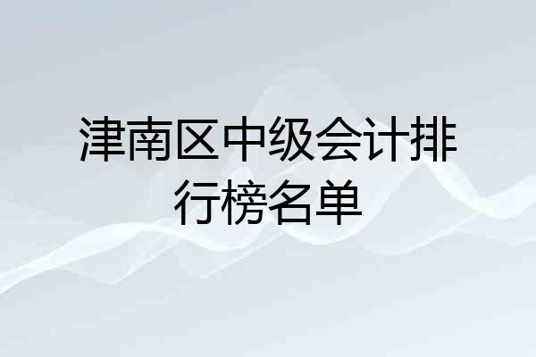津南区中级会计排行榜名单