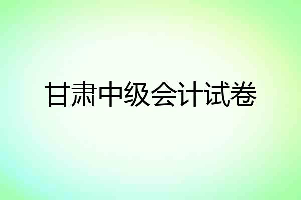 甘肃中级会计试卷