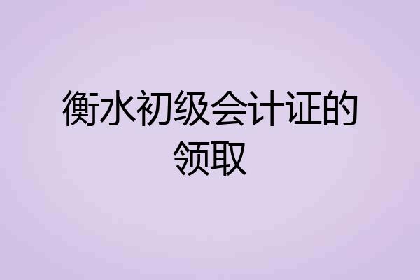 衡水初级会计证的领取