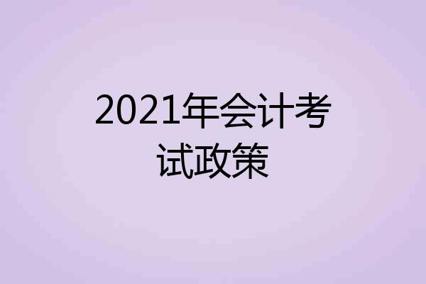 2021年会计考试政策