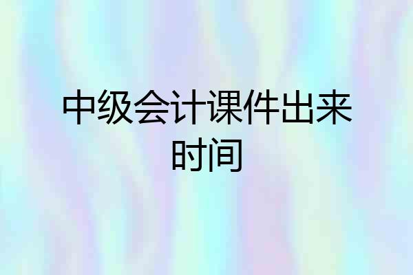 中级会计课件出来时间