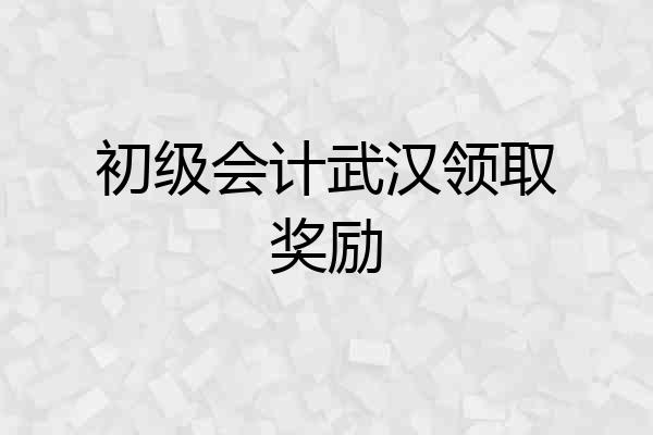 初级会计武汉领取奖励