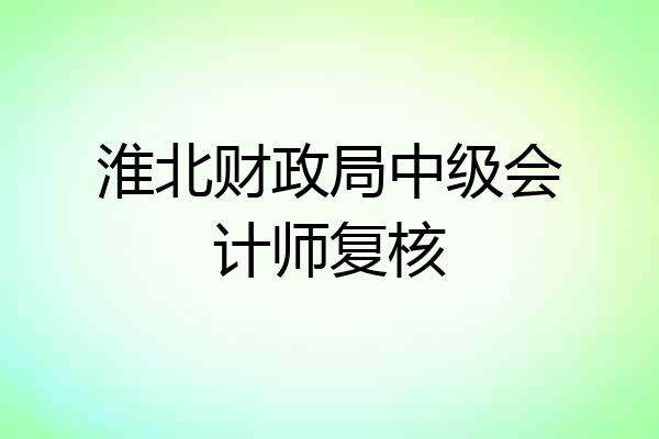 淮北财政局中级会计师复核
