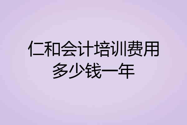 仁和会计培训费用多少钱一年